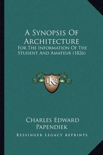 Cover image for A Synopsis of Architecture: For the Information of the Student and Amateur (1826)