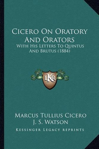 Cicero on Oratory and Orators: With His Letters to Quintus and Brutus (1884)