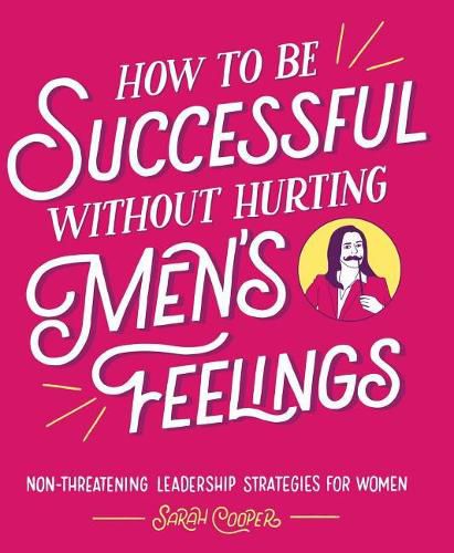 Cover image for How to Be Successful Without Hurting Men's Feelings: Non-Threatening Leadership Strategies for Women