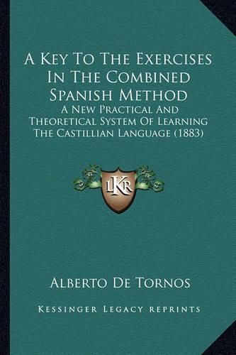 Cover image for A Key to the Exercises in the Combined Spanish Method: A New Practical and Theoretical System of Learning the Castillian Language (1883)