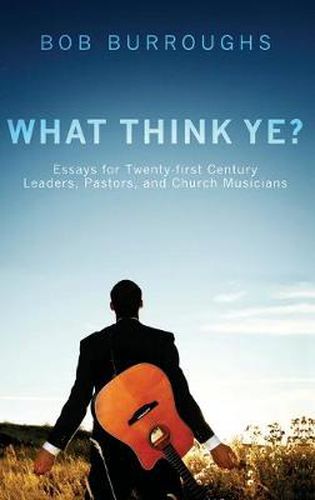 Cover image for What Think Ye?: Essays for Twenty-First-Century Leaders, Pastors, and Church Musicians