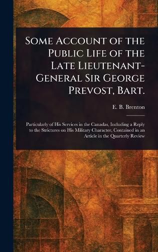 Cover image for Some Account of the Public Life of the Late Lieutenant-General Sir George Prevost, Bart.