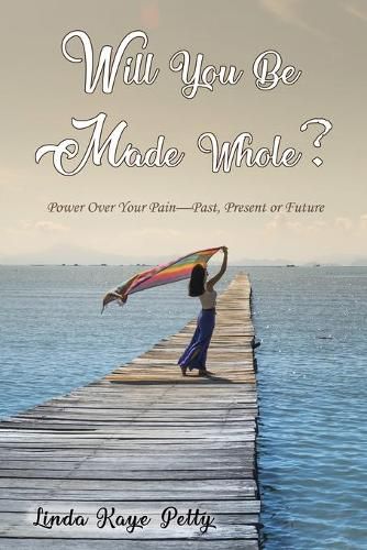 Cover image for Will You Be Made Whole?: Power Over Your Pain--Past, Present or Future