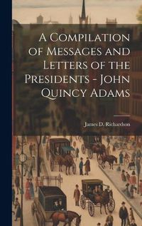 Cover image for A Compilation of Messages and Letters of the Presidents - John Quincy Adams