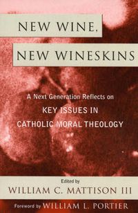 Cover image for New Wine, New Wineskins: A Next Generation Reflects on Key Issues in Catholic Moral Theology