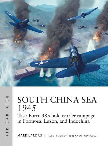 Cover image for South China Sea 1945: Task Force 38's bold carrier rampage in Formosa, Luzon, and Indochina