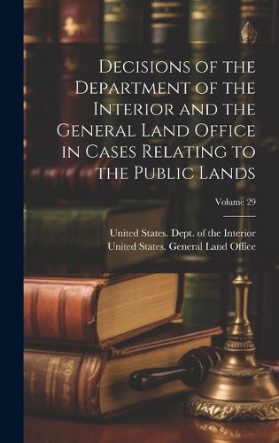 Cover image for Decisions of the Department of the Interior and the General Land Office in Cases Relating to the Public Lands; Volume 29