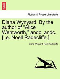 Cover image for Diana Wynyard. by the Author of  Alice Wentworth,  Andc. Andc. [I.E. Noell Radecliffe.]