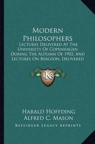 Modern Philosophers: Lectures Delivered at the University of Copenhagen During the Autumn of 1902, and Lectures on Bergson, Delivered in 1913 (1915)