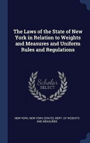 Cover image for The Laws of the State of New York in Relation to Weights and Measures and Uniform Rules and Regulations