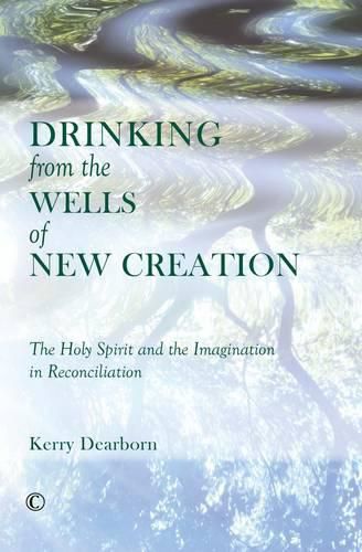 Drinking from the Wells of New Creation: The Holy Spirit and the Imagination in Reconciliation