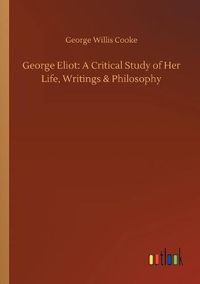 Cover image for George Eliot: A Critical Study of Her Life, Writings & Philosophy