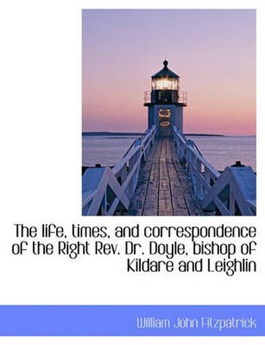 Cover image for The Life, Times, and Correspondence of the Right Rev. Dr. Doyle, Bishop of Kildare and Leighlin