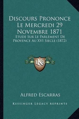 Cover image for Discours Prononce Le Mercredi 29 Novembre 1871: Etude Sur Le Parlement de Provence Au XVI Siecle (1872)