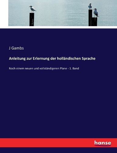 Cover image for Anleitung zur Erlernung der hollandischen Sprache: Nach einem neuen und vollstandigeren Plane - 1. Band