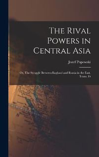 Cover image for The Rival Powers in Central Asia; Or, The Struggle Between England and Russia in the East. Trans. Fr