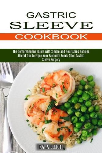 Cover image for Gastric Sleeve Cookbook: Useful Tips to Enjoy Your Favourite Foods After Gastric Sleeve Surgery (The Comprehensive Guide With Simple and Nourishing Recipes)