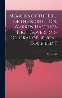 Cover image for Memoirs of the Life of the Right Hon. Warren Hastings First Governor-General of Bengal Compiled F