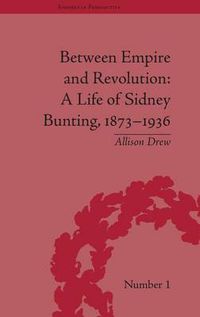 Cover image for Between Empire and Revolution: A Life of Sidney Bunting, 1873-1936
