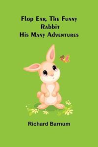 Cover image for Flop Ear, the Funny Rabbit His Many Adventures