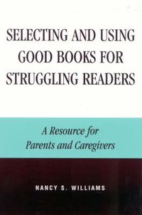 Cover image for Selecting and Using Good Books for Struggling Readers: A Resource for Parents and Caregivers