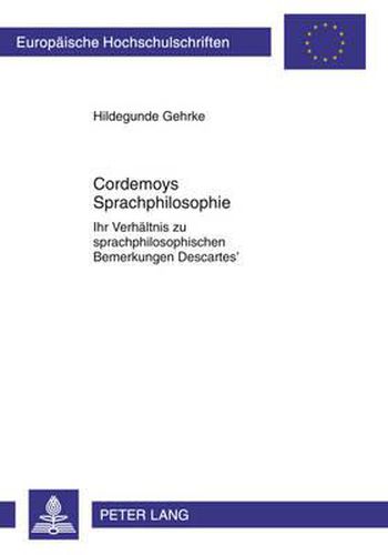 Cover image for Cordemoys Sprachphilosophie: Ihr Verhaeltnis Zu Sprachphilosophischen Bemerkungen Descartes