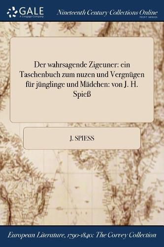 Cover image for Der wahrsagende Zigeuner: ein Taschenbuch zum nuzen und Vergnugen fur junglinge und Madchen: von J. H. Spiess