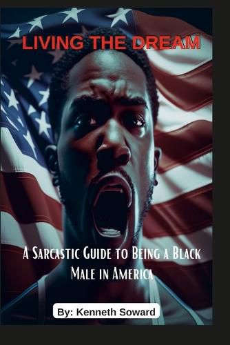 Cover image for Living The Dream "A Sarcastic Guide to Being a Black Male in America"