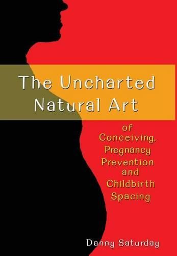 Cover image for The Uncharted Natural Art of Conceiving, Pregnancy Prevention and Childbirth Spacing