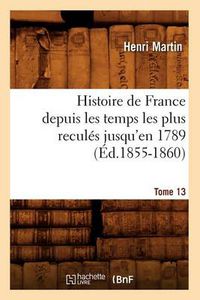 Cover image for Histoire de France Depuis Les Temps Les Plus Recules Jusqu'en 1789. Tome 13 (Ed.1855-1860)