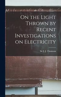 Cover image for On the Light Thrown by Recent Investigations on Electricity