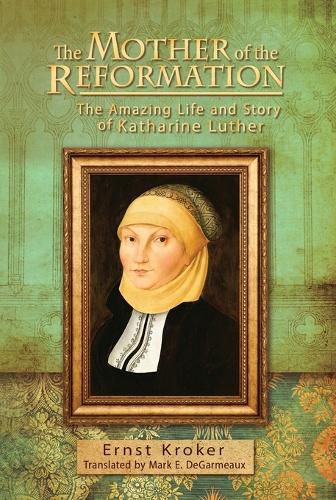 Cover image for The Mother of the Reformation: The Amazing Life and Story of Katharine Luther