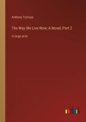 Cover image for The Way We Live Now; A Novel, Part 2