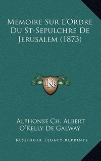 Cover image for Memoire Sur L'Ordre Du St-Sepulchre de Jerusalem (1873)