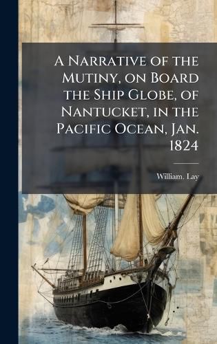 Cover image for A Narrative of the Mutiny, on Board the Ship Globe, of Nantucket, in the Pacific Ocean, Jan. 1824