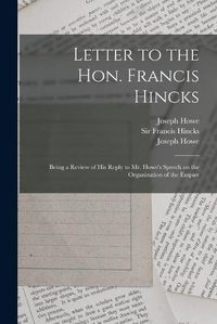 Cover image for Letter to the Hon. Francis Hincks [microform]: Being a Review of His Reply to Mr. Howe's Speech on the Organization of the Empire