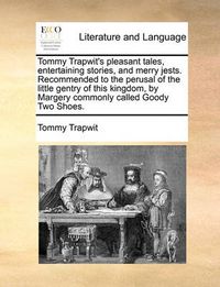 Cover image for Tommy Trapwit's Pleasant Tales, Entertaining Stories, and Merry Jests. Recommended to the Perusal of the Little Gentry of This Kingdom, by Margery Commonly Called Goody Two Shoes.