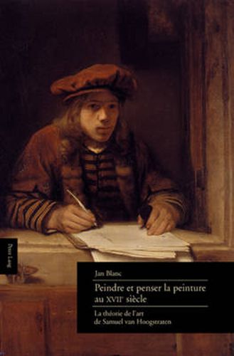 Peindre Et Penser La Peinture Au XVII E Siecle: La Theorie de l'Art de Samuel Van Hoogstraten