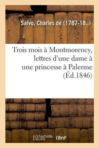 Trois Mois A Montmorency, Lettres d'Une Dame A Une Princesse A Palerme