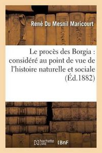 Cover image for Le Proces Des Borgia: Considere Au Point de Vue de l'Histoire Naturelle Et Sociale