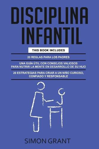 Disciplina Infantil: 3 en 1 - 20 reglas para los Padres + consejos valiosos para nutrir la mente en desarrollo de su hijo + 20 estrategias para criar a un nino curioso, confiado y responsable