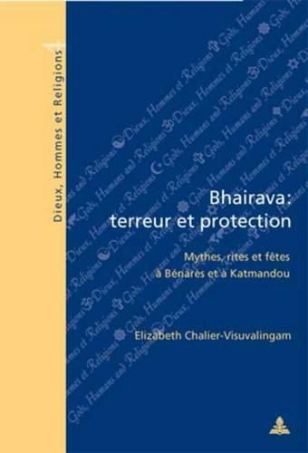 Bhairava: Terreur Et Protection: Mythes, Rites Et Fetes A Benares Et A Katmandou