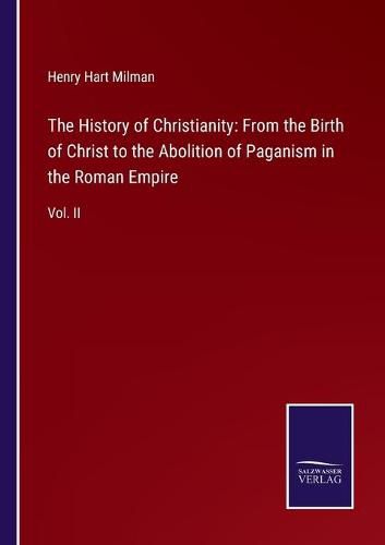 Cover image for The History of Christianity: From the Birth of Christ to the Abolition of Paganism in the Roman Empire: Vol. II