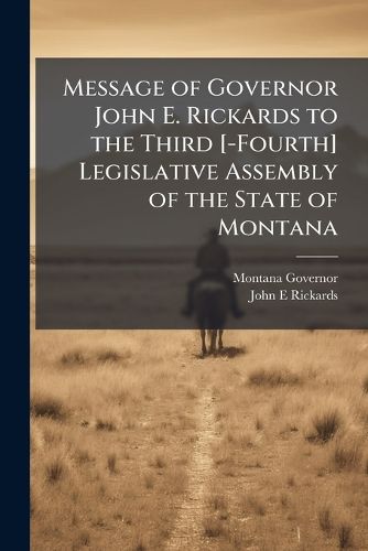 Cover image for Message of Governor John E. Rickards to the Third [-Fourth] Legislative Assembly of the State of Montana