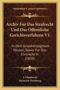 Cover image for Archiv Fur Das Strafrecht Und Das Offentliche Gerichtsverfahren V1: In Dem Grossherzogthum Hessen, Sowie Fur Das Civilrecht in (1850)