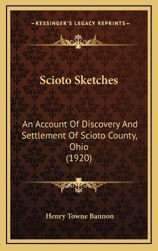 Cover image for Scioto Sketches Scioto Sketches: An Account of Discovery and Settlement of Scioto County, Ohian Account of Discovery and Settlement of Scioto County, Ohio (1920) O (1920)