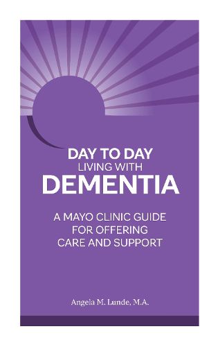 Day-To-Day: Living with Dementia: A Mayo Clinic Guide for Offering Care and Support