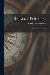 Cover image for Robert Fulton: His Life and Its Results