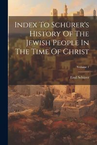 Cover image for Index To Schuerer's History Of The Jewish People In The Time Of Christ; Volume 1