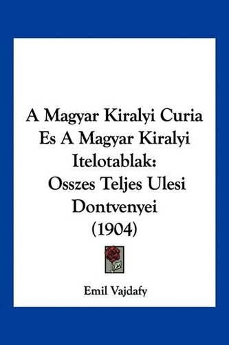 Cover image for A Magyar Kiralyi Curia Es a Magyar Kiralyi Itelotablak: Osszes Teljes Ulesi Dontvenyei (1904)